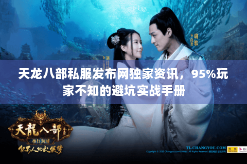 天龙八部私服发布网独家资讯,95%玩家不知的避坑实战手册 天龙八部私服发布网独家资讯,95%玩家不知的避坑实战手册