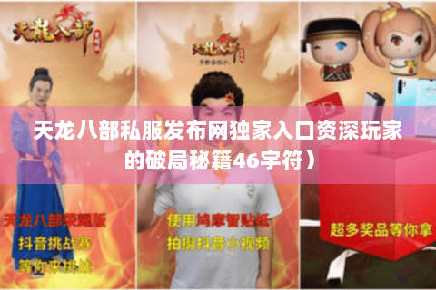 天龙八部私服发布网独家入口资深玩家的破局秘籍46字符) 天龙八部私服发布网独家入口资深玩家的破局秘籍46字符)