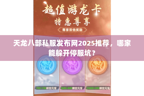 天龙八部私服发布网2025推荐,哪家能躲开停服坑? 天龙八部私服发布网2025推荐,哪家能躲开停服坑?