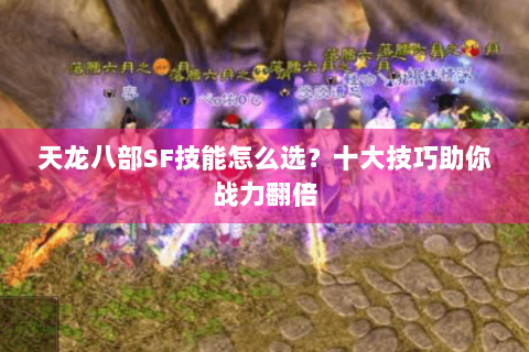 天龙八部SF技能怎么选?十大技巧助你战力翻倍 天龙八部SF技能怎么选?十大技巧助你战力翻倍
