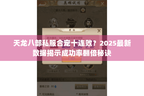 天龙八部私服合宠十连败?2025最新数据揭示成功率翻倍秘诀 天龙八部私服合宠十连败?2025最新数据揭示成功率翻倍秘诀