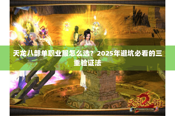 天龙八部单职业服怎么选?2025年避坑必看的三重验证法 天龙八部单职业服怎么选?2025年避坑必看的三重验证法