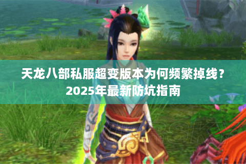 天龙八部私服超变版本为何频繁掉线？2025年最新防坑指南