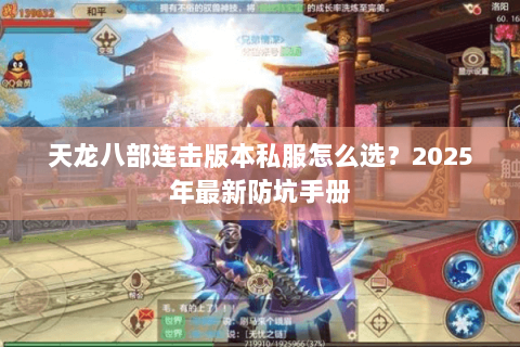 天龙八部连击版本私服怎么选?2025年最新防坑手册 天龙八部连击版本私服怎么选?2025年最新防坑手册