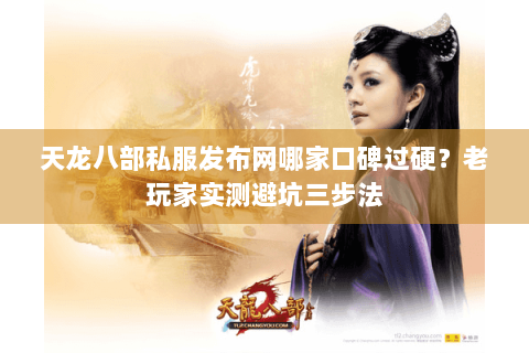 天龙八部私服发布网哪家口碑过硬？老玩家实测避坑三步法
