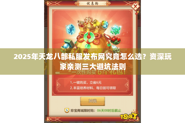 2025年天龙八部私服发布网究竟怎么选？资深玩家亲测三大避坑法则