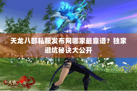 天龙八部私服发布网哪家最靠谱？独家避坑秘诀大公开