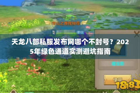 天龙八部私服发布网哪个不封号？2025年绿色通道实测避坑指南