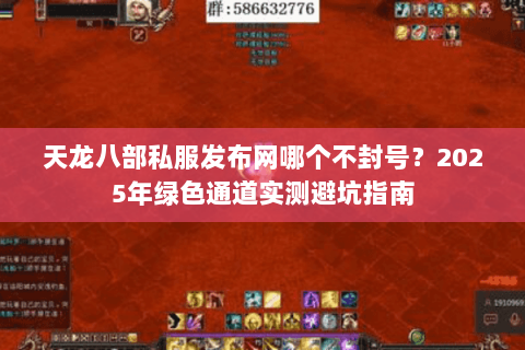 天龙八部私服发布网哪个不封号？2025年绿色通道实测避坑指南