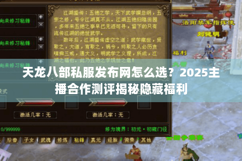 天龙八部私服发布网怎么选？2025主播合作测评揭秘隐藏福利