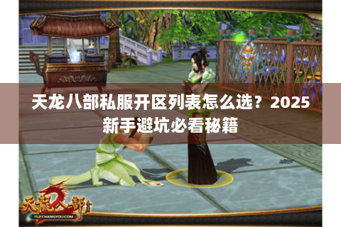 天龙八部私服开区列表怎么选?2025新手避坑必看秘籍 天龙八部私服开区列表怎么选?2025新手避坑必看秘籍