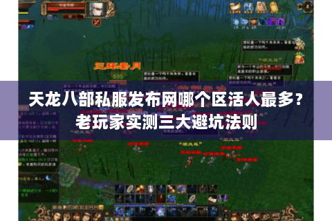 天龙八部私服发布网哪个区活人最多？老玩家实测三大避坑法则