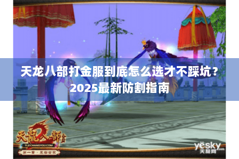 天龙八部打金服到底怎么选才不踩坑？2025最新防割指南