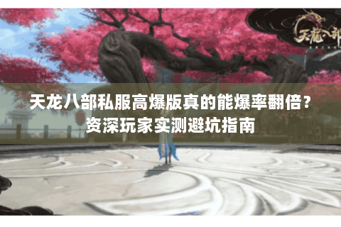 天龙八部私服高爆版真的能爆率翻倍?资深玩家实测避坑指南 天龙八部私服高爆版真的能爆率翻倍?资深玩家实测避坑指南