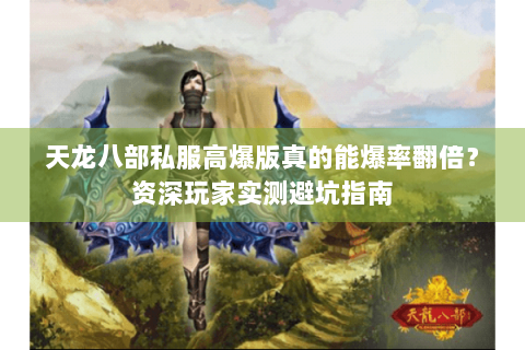 天龙八部私服高爆版真的能爆率翻倍?资深玩家实测避坑指南 天龙八部私服高爆版真的能爆率翻倍?资深玩家实测避坑指南