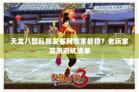 天龙八部私服发布网哪家最稳？老玩家实测避坑清单