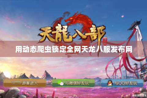 用动态爬虫锁定全网天龙八服发布网 用动态爬虫锁定全网天龙八服发布网