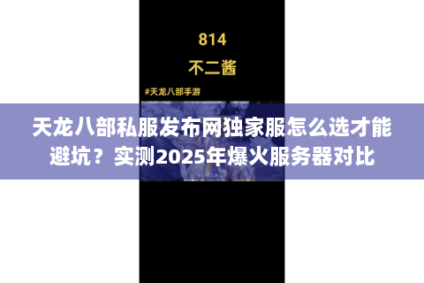 天龙八部私服发布网独家服怎么选才能避坑?实测2025年爆火服务器对比 天龙八部私服发布网独家服怎么选才能避坑?实测2025年爆火服务器对比