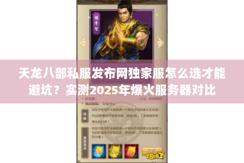 天龙八部私服发布网独家服怎么选才能避坑?实测2025年爆火服务器对比 天龙八部私服发布网独家服怎么选才能避坑?实测2025年爆火服务器对比