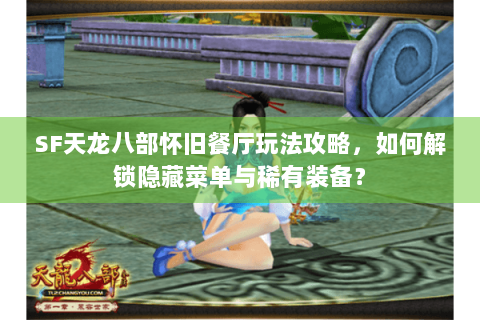 SF天龙八部怀旧餐厅玩法攻略，如何解锁隐藏菜单与稀有装备？