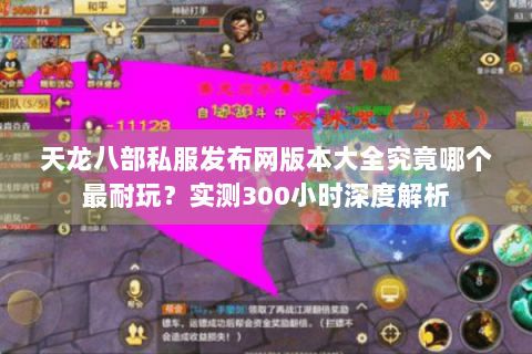 天龙八部私服发布网版本大全究竟哪个最耐玩？实测300小时深度解析