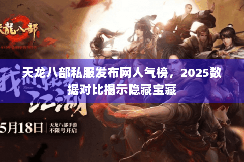 天龙八部私服发布网人气榜,2025数据对比揭示隐藏宝藏 天龙八部私服发布网人气榜,2025数据对比揭示隐藏宝藏