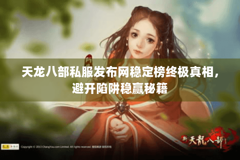 天龙八部私服发布网稳定榜终极真相,避开陷阱稳赢秘籍 天龙八部私服发布网稳定榜终极真相,避开陷阱稳赢秘籍