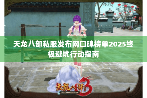 天龙八部私服发布网口碑榜单2025终极避坑行动指南 天龙八部私服发布网口碑榜单2025终极避坑行动指南