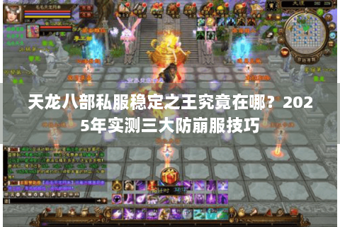 天龙八部私服稳定之王究竟在哪?2025年实测三大防崩服技巧 天龙八部私服稳定之王究竟在哪?2025年实测三大防崩服技巧