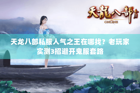 天龙八部私服人气之王在哪找？老玩家实测3招避开鬼服套路