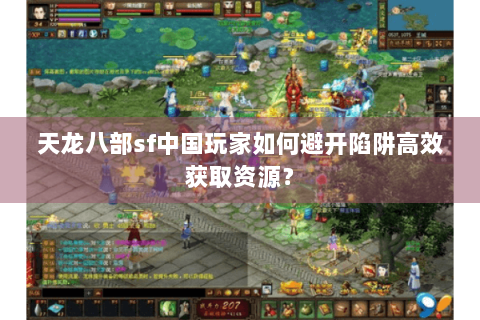 天龙八部sf中国玩家如何避开陷阱高效获取资源？