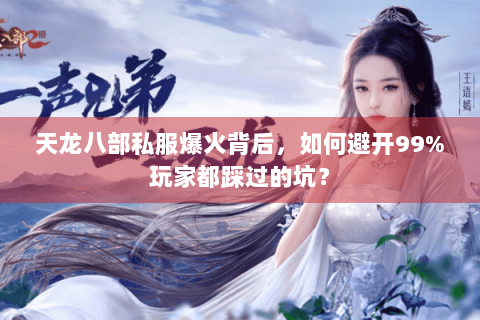 天龙八部私服爆火背后，如何避开99%玩家都踩过的坑？