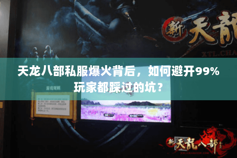 天龙八部私服爆火背后,如何避开99%玩家都踩过的坑? 天龙八部私服爆火背后,如何避开99%玩家都踩过的坑?
