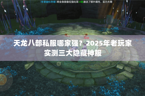 天龙八部私服哪家强?2025年老玩家实测三大隐藏神服 天龙八部私服哪家强?2025年老玩家实测三大隐藏神服