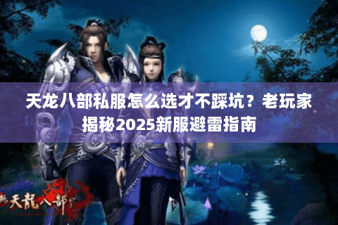 天龙八部私服怎么选才不踩坑？老玩家揭秘2025新服避雷指南