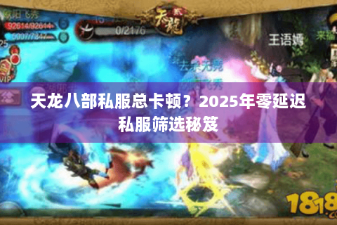 天龙八部私服总卡顿?2025年零延迟私服筛选秘笈 天龙八部私服总卡顿?2025年零延迟私服筛选秘笈