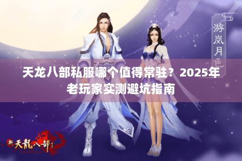 天龙八部私服哪个值得常驻?2025年老玩家实测避坑指南 天龙八部私服哪个值得常驻?2025年老玩家实测避坑指南