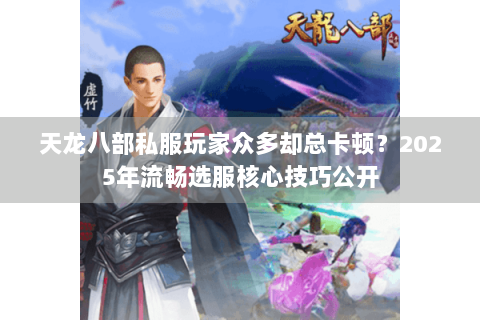 天龙八部私服玩家众多却总卡顿?2025年流畅选服核心技巧公开 天龙八部私服玩家众多却总卡顿?2025年流畅选服核心技巧公开