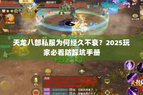 天龙八部私服为何经久不衰?2025玩家必看防踩坑手册 天龙八部私服为何经久不衰?2025玩家必看防踩坑手册