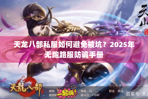 天龙八部私服如何避免被坑?2025年无跑路服防骗手册 天龙八部私服如何避免被坑?2025年无跑路服防骗手册