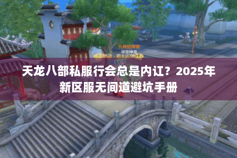 天龙八部私服行会总是内讧？2025年新区服无间道避坑手册