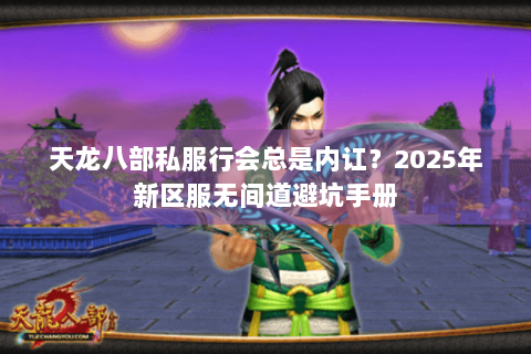 天龙八部私服行会总是内讧？2025年新区服无间道避坑手册
