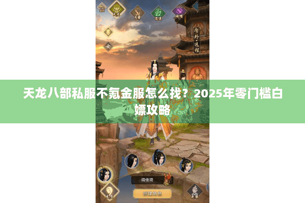 天龙八部私服不氪金服怎么找？2025年零门槛白嫖攻略