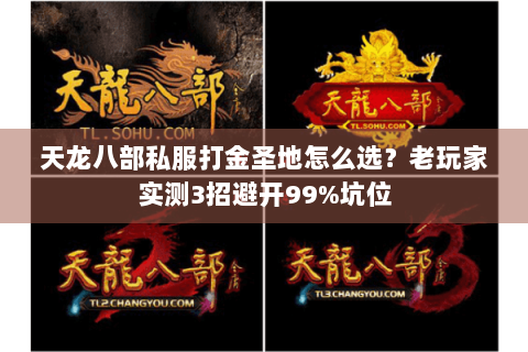 天龙八部私服打金圣地怎么选?老玩家实测3招避开99%坑位 天龙八部私服打金圣地怎么选?老玩家实测3招避开99%坑位