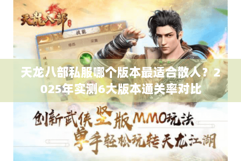 天龙八部私服哪个版本最适合散人?2025年实测6大版本通关率对比 天龙八部私服哪个版本最适合散人?2025年实测6大版本通关率对比
