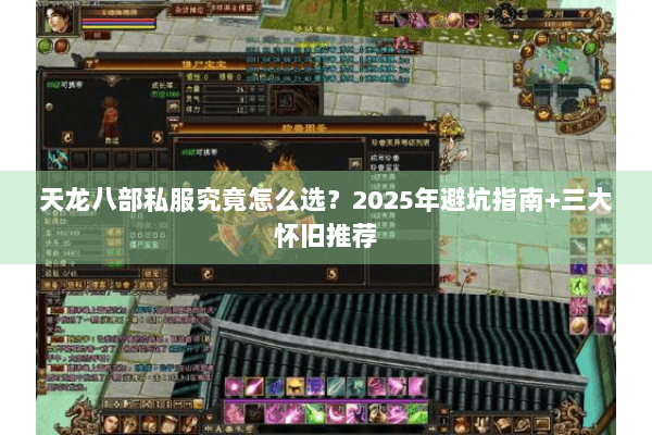 天龙八部私服究竟怎么选?2025年避坑指南+三大怀旧推荐 天龙八部私服究竟怎么选?2025年避坑指南+三大怀旧推荐