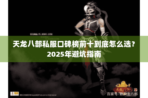 天龙八部私服口碑榜前十到底怎么选？2025年避坑指南