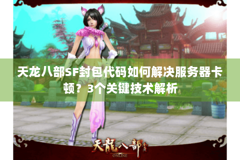 天龙八部SF封包代码如何解决服务器卡顿？3个关键技术解析