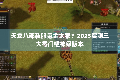 天龙八部私服氪金太狠？2025实测三大零门槛神级版本