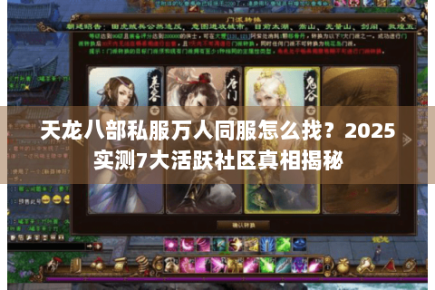 天龙八部私服万人同服怎么找?2025实测7大活跃社区真相揭秘 天龙八部私服万人同服怎么找?2025实测7大活跃社区真相揭秘